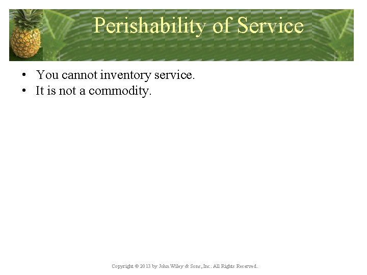 Perishability of Service • You cannot inventory service. • It is not a commodity.