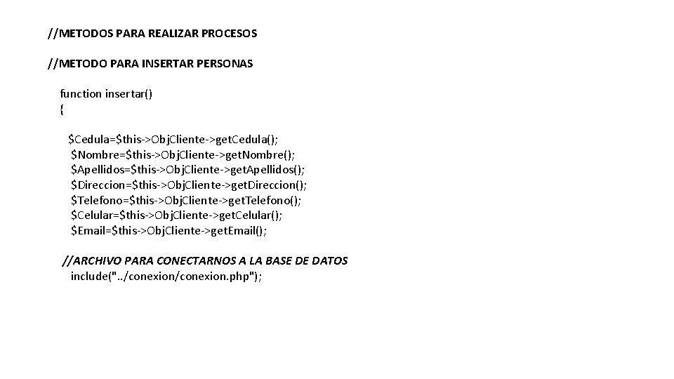 //METODOS PARA REALIZAR PROCESOS //METODO PARA INSERTAR PERSONAS function insertar() { $Cedula=$this->Obj. Cliente->get. Cedula();