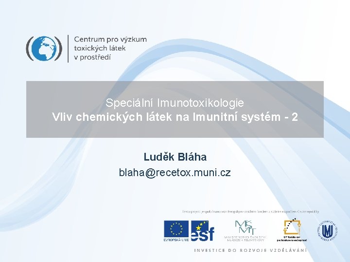 Speciální Imunotoxikologie Vliv chemických látek na Imunitní systém - 2 Luděk Bláha blaha@recetox. muni.