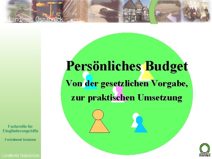 Persönliches Budget Von der gesetzlichen Vorgabe, zur praktischen Umsetzung Fachstelle für Eingliederungshilfe Fachdienst Soziales