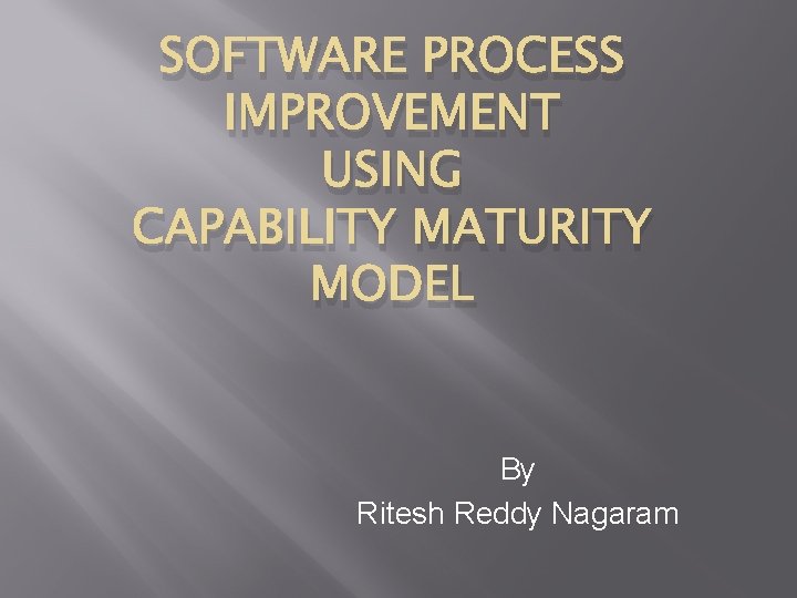 SOFTWARE PROCESS IMPROVEMENT USING CAPABILITY MATURITY MODEL By Ritesh Reddy Nagaram 