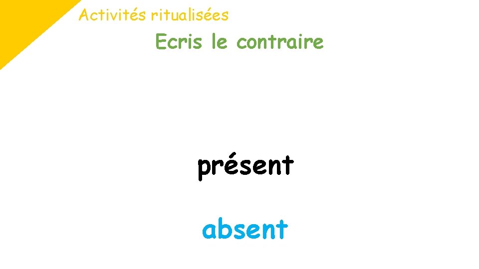 Activités ritualisées Ecris le contraire présent absent 