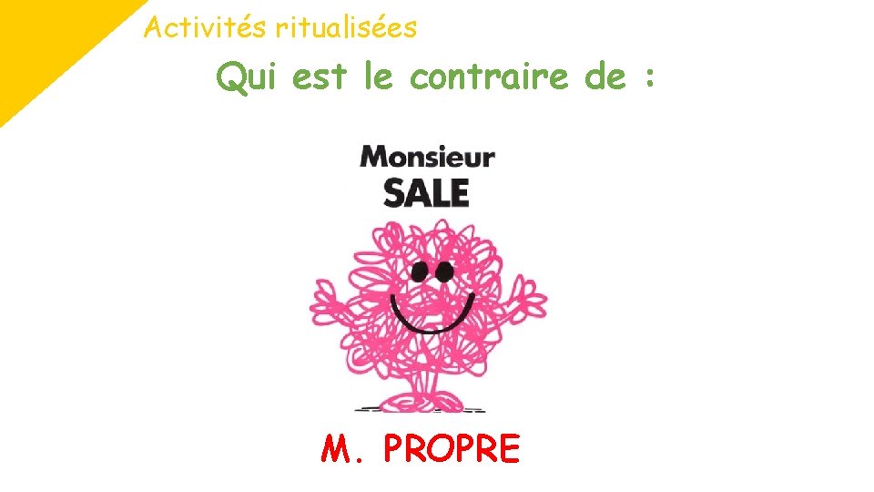 Activités ritualisées Qui est le contraire de : M. PROPRE 