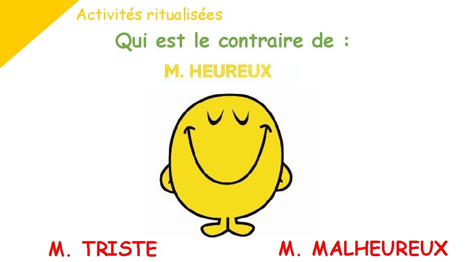 Activités ritualisées Qui est le contraire de : M. TRISTE M. MALHEUREUX 