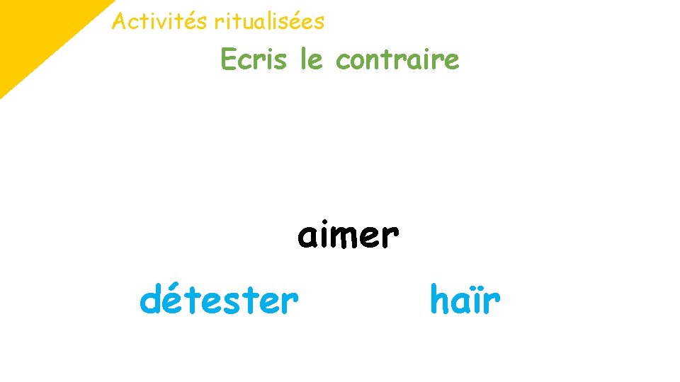 Activités ritualisées Ecris le contraire aimer détester haïr 