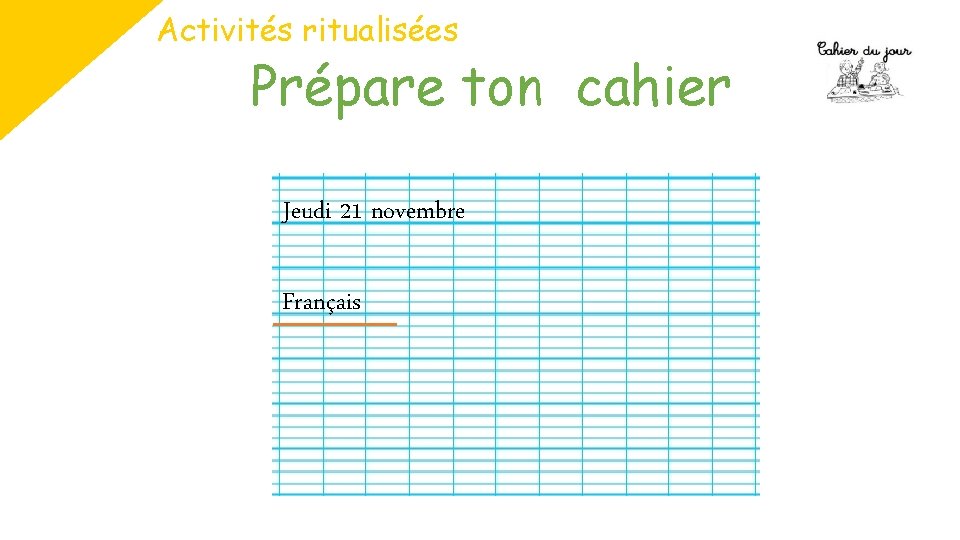 Activités ritualisées Prépare ton cahier Jeudi 21 novembre Français 