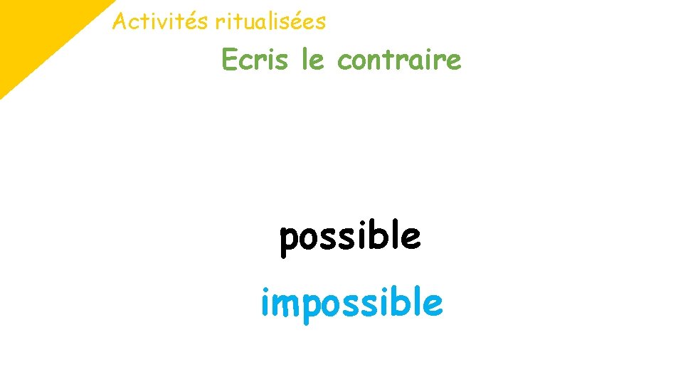 Activités ritualisées Ecris le contraire possible impossible 