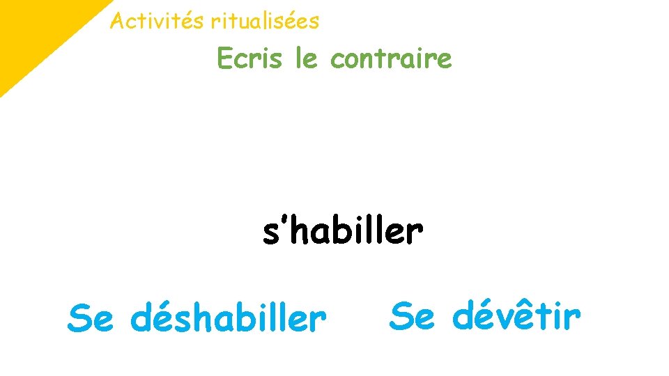 Activités ritualisées Ecris le contraire s’habiller Se déshabiller Se dévêtir 