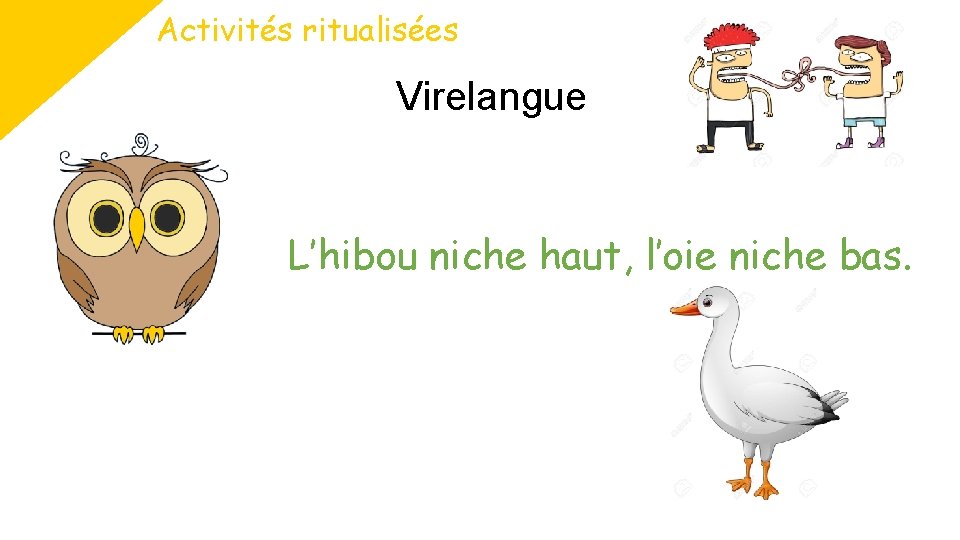 Activités ritualisées Virelangue L’hibou niche haut, l’oie niche bas. 