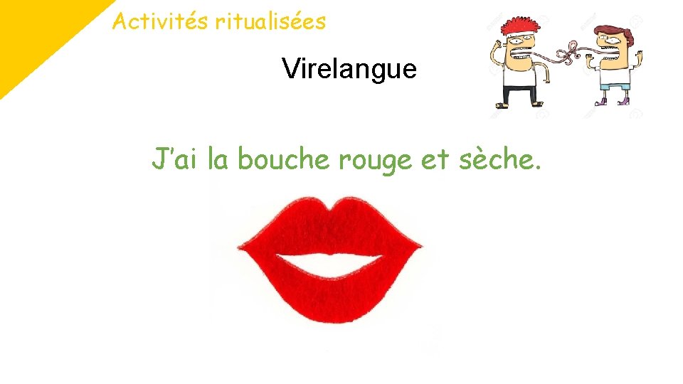 Activités ritualisées Virelangue J’ai la bouche rouge et sèche. 