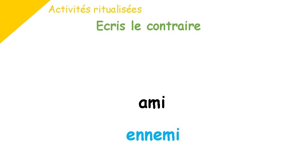 Activités ritualisées Ecris le contraire ami ennemi 