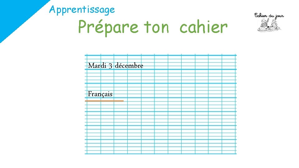 Apprentissage Prépare ton cahier Mardi 3 décembre Français 