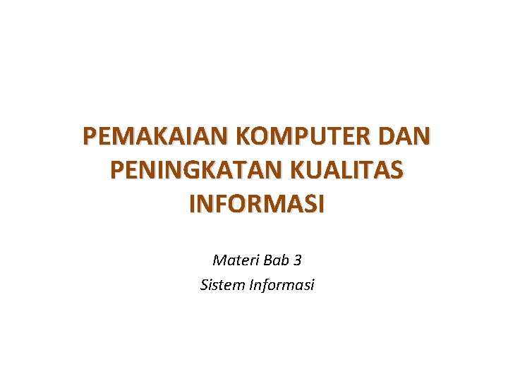 PEMAKAIAN KOMPUTER DAN PENINGKATAN KUALITAS INFORMASI Materi Bab 3 Sistem Informasi 