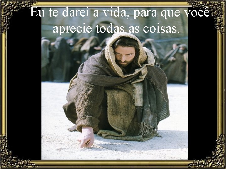  Eu te darei a vida, para que você aprecie todas as coisas. 