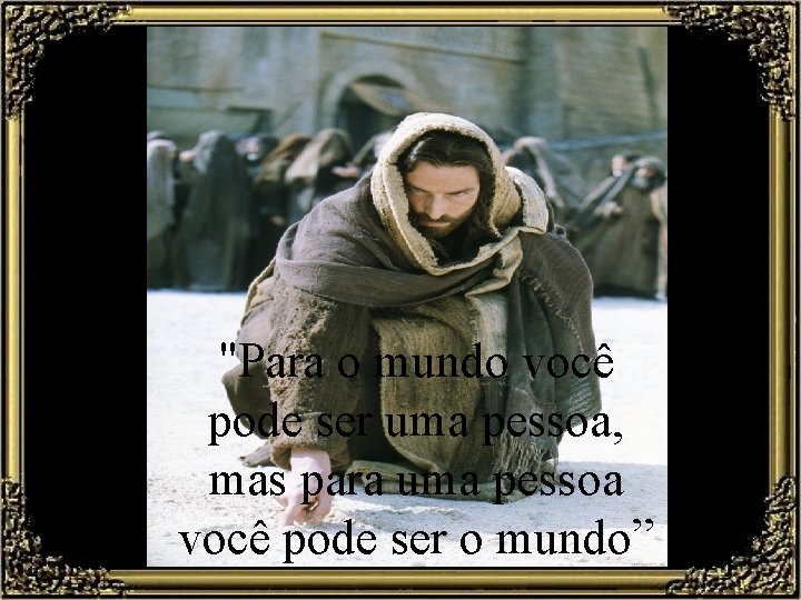 "Para o mundo você pode ser uma pessoa, mas para uma pessoa você pode