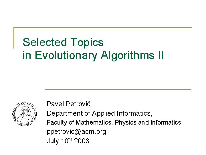 Selected Topics in Evolutionary Algorithms II Pavel Petrovič Department of Applied Informatics, Faculty of