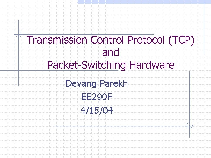 Transmission Control Protocol (TCP) and Packet-Switching Hardware Devang Parekh EE 290 F 4/15/04 