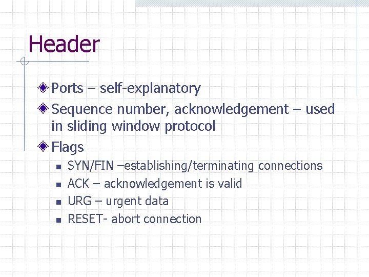 Header Ports – self-explanatory Sequence number, acknowledgement – used in sliding window protocol Flags