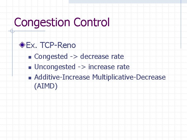 Congestion Control Ex. TCP-Reno n n n Congested -> decrease rate Uncongested -> increase