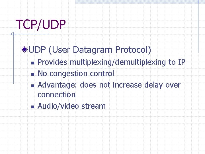 TCP/UDP (User Datagram Protocol) n n Provides multiplexing/demultiplexing to IP No congestion control Advantage: