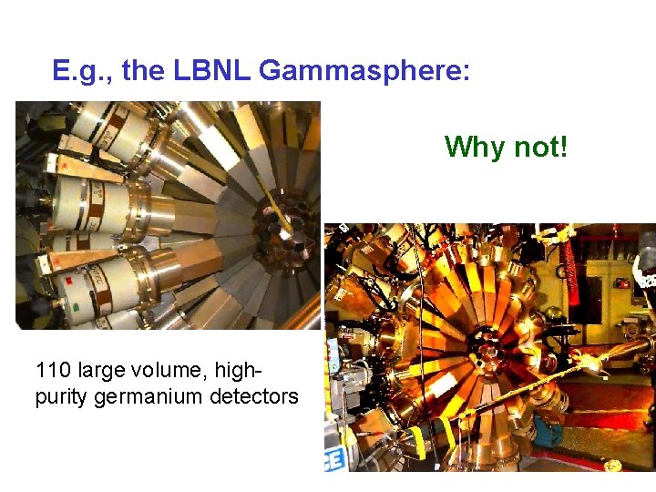 E. g. , the LBNL Gammasphere: Why not! 110 large volume, highpurity germanium detectors