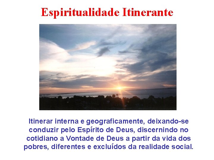 Espiritualidade Itinerante Itinerar interna e geograficamente, deixando-se conduzir pelo Espírito de Deus, discernindo no