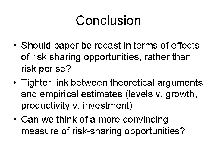 Conclusion • Should paper be recast in terms of effects of risk sharing opportunities,