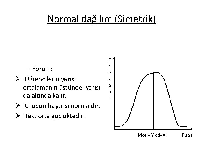 Normal dağılım (Simetrik) – Yorum: Ø Öğrencilerin yarısı ortalamanın üstünde, yarısı da altında kalır,