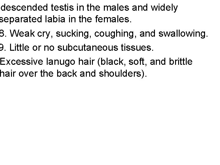 ndescended testis in the males and widely separated labia in the females. 8. Weak