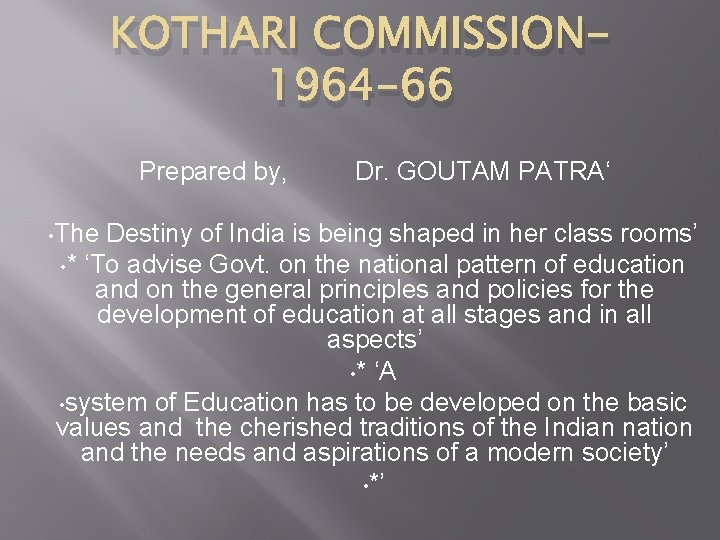 KOTHARI COMMISSION 1964 -66 Prepared by, • The Dr. GOUTAM PATRA‘ Destiny of India