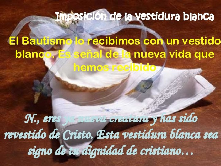 Imposición de la vestidura blanca El Bautismo lo recibimos con un vestido blanco. Es