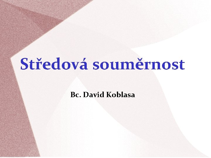 Středová souměrnost Bc. David Koblasa 