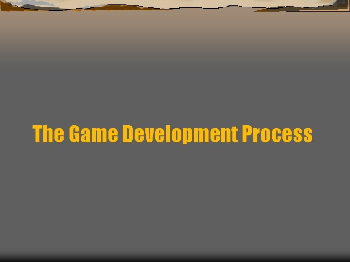 The Game Development Process The Game Development Process