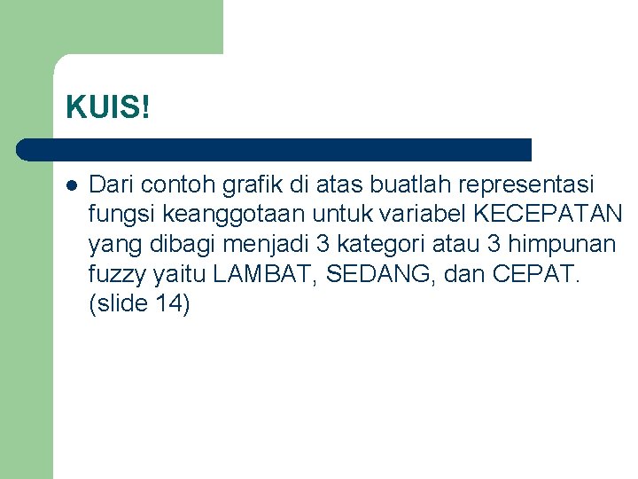 KUIS! l Dari contoh grafik di atas buatlah representasi fungsi keanggotaan untuk variabel KECEPATAN