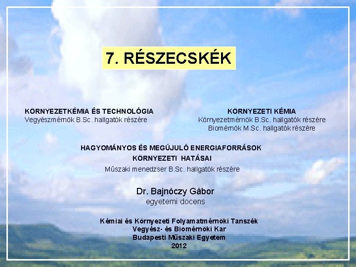 7. RÉSZECSKÉK KÖRNYEZETKÉMIA ÉS TECHNOLÓGIA Vegyészmérnök B. Sc. hallgatók részére KÖRNYEZETI KÉMIA Környezetmérnök B.