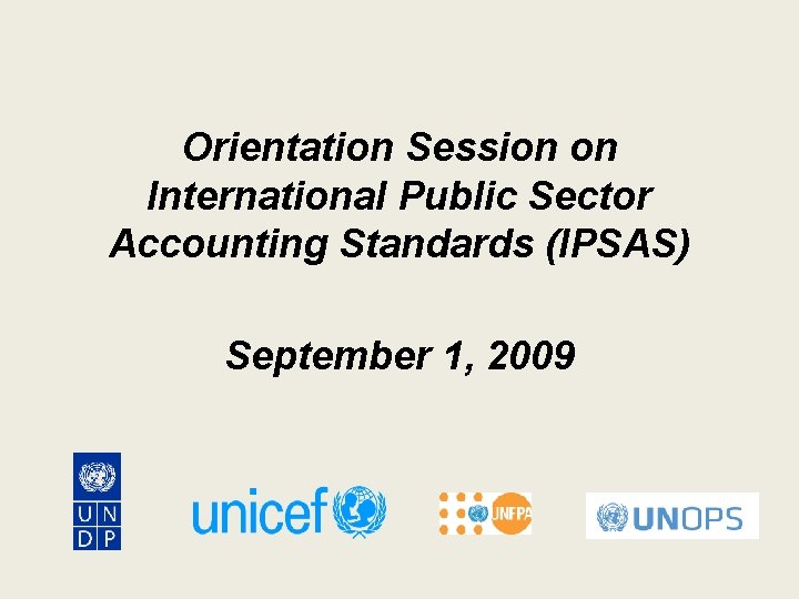 Orientation Session on International Public Sector Accounting Standards (IPSAS) September 1, 2009 