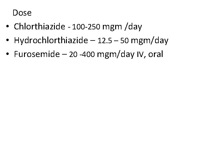 Dose • Chlorthiazide - 100 -250 mgm /day • Hydrochlorthiazide – 12. 5 –