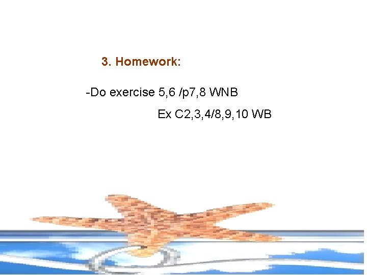 3. Homework: -Do exercise 5, 6 /p 7, 8 WNB Ex C 2, 3,