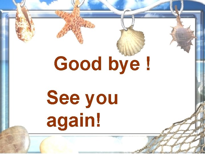 Good bye ! See you again! 