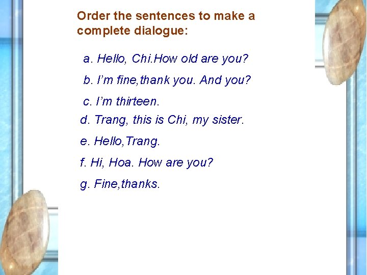 Order the sentences to make a complete dialogue: a. Hello, Chi. How old are