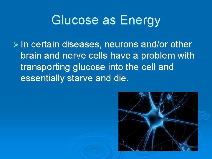 Glucose as Energy Ø In certain diseases, neurons and/or other brain and nerve cells