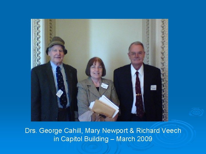 Drs. George Cahill, Mary Newport & Richard Veech in Capitol Building – March 2009