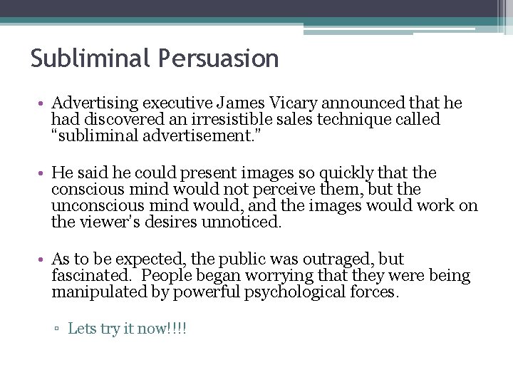 Subliminal Persuasion • Advertising executive James Vicary announced that he had discovered an irresistible