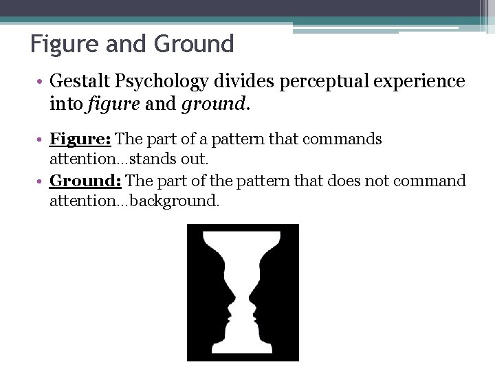 Figure and Ground • Gestalt Psychology divides perceptual experience into figure and ground. •