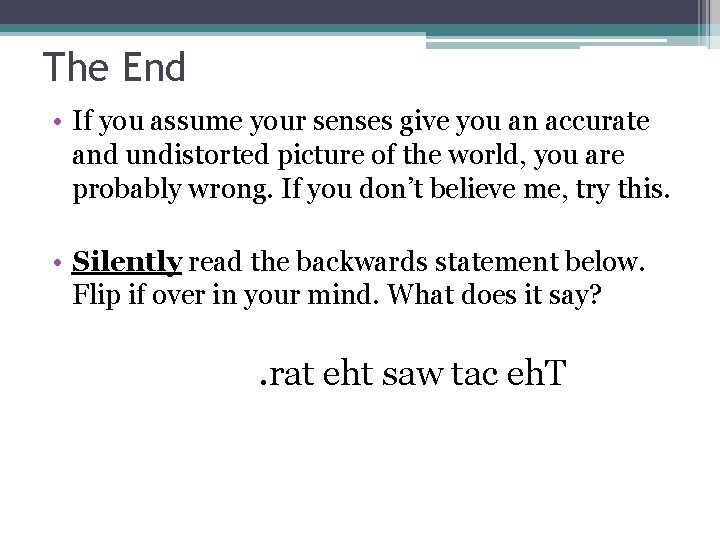 The End • If you assume your senses give you an accurate and undistorted