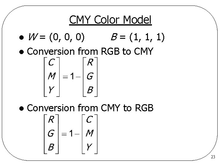CMY Color Model l W = (0, 0, 0) B = (1, 1, 1)