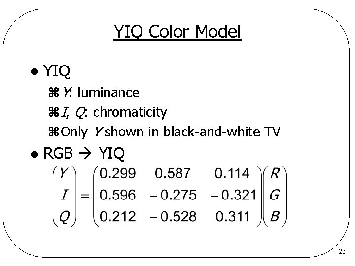 YIQ Color Model l YIQ z. Y: luminance z. I, Q: chromaticity z. Only