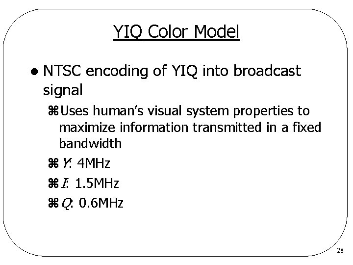 YIQ Color Model l NTSC encoding of YIQ into broadcast signal z. Uses human’s