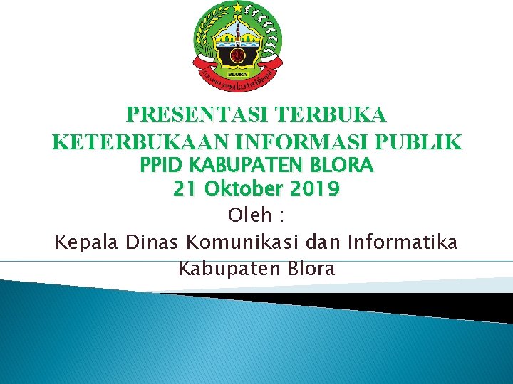 PRESENTASI TERBUKA KETERBUKAAN INFORMASI PUBLIK PPID KABUPATEN BLORA 21 Oktober 2019 Oleh : Kepala