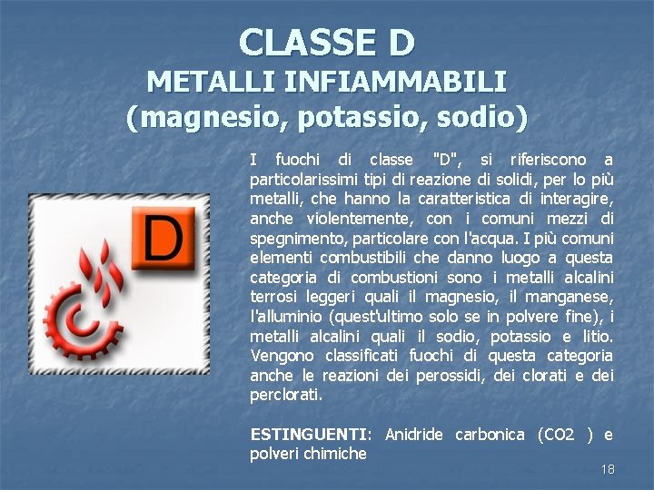 CLASSE D METALLI INFIAMMABILI (magnesio, potassio, sodio) I fuochi di classe "D", si riferiscono